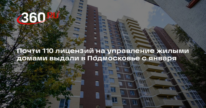 Почти 110 лицензий на управление жилыми домами выдали в Подмосковье с января