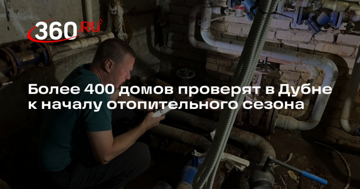 Более 400 домов проверят в Дубне к началу отопительного сезона