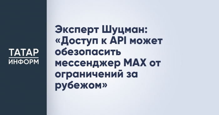 Эксперт Шуцман: «Доступ к API может обезопасить мессенджер MAX от ограничений за рубежом»
