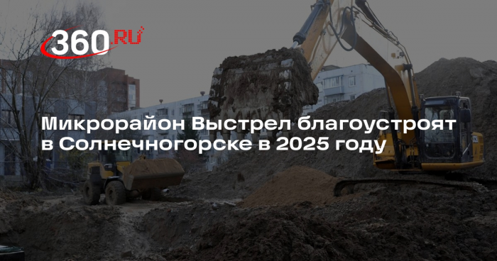 Микрорайон Выстрел благоустроят в Солнечногорске в 2025 году